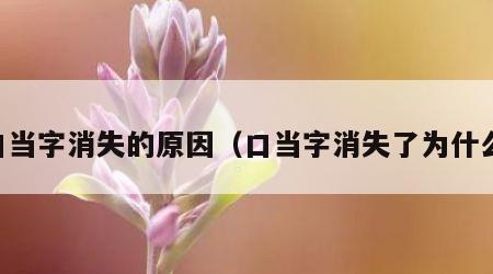 口当字消失的原因（口当字消失了为什么）