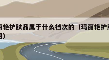 玛丽艳护肤品属于什么档次的（玛丽艳护肤品介绍）
