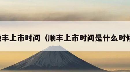 顺丰上市时间（顺丰上市时间是什么时候）