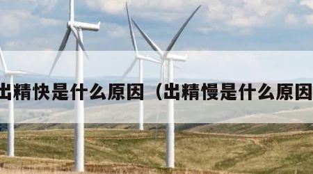 出精快是什么原因（出精慢是什么原因）
