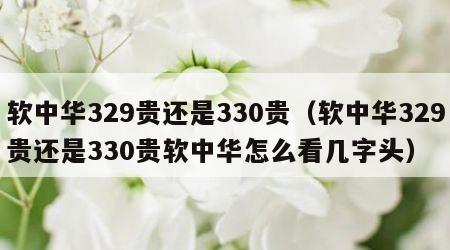 软中华329贵还是330贵（软中华329贵还是330贵软中华怎么看几字头）