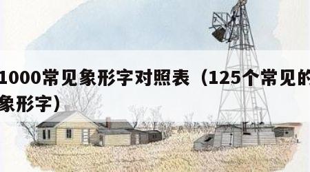 1000常见象形字对照表（125个常见的象形字）