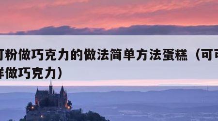 可可粉做巧克力的做法简单方法蛋糕（可可粉怎样做巧克力）