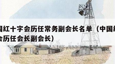 中国红十字会历任常务副会长名单（中国红十字会历任会长副会长）