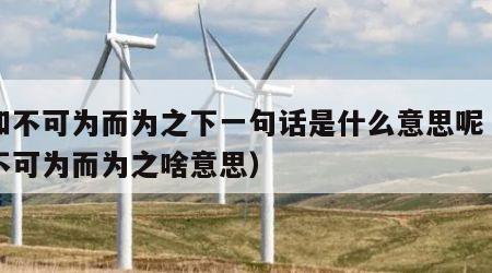 明知不可为而为之下一句话是什么意思呢（明知不可为而为之啥意思）