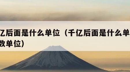 千亿后面是什么单位（千亿后面是什么单位 计数单位）
