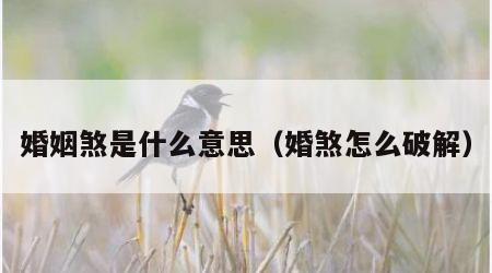 婚姻煞是什么意思（婚煞怎么破解）