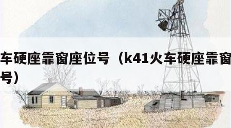 火车硬座靠窗座位号（k41火车硬座靠窗座位号）