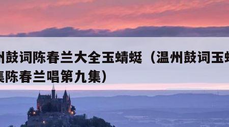 温州鼓词陈春兰大全玉蜻蜓（温州鼓词玉蜻蜓全集陈春兰唱第九集）