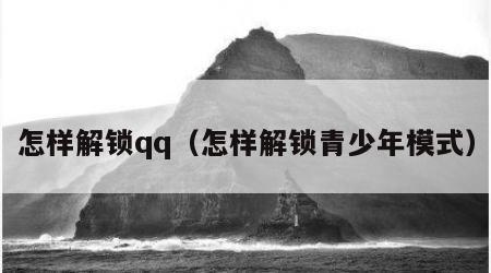 怎样解锁qq（怎样解锁青少年模式）