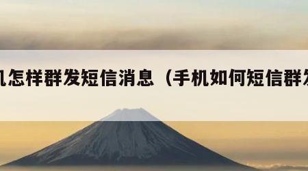 手机怎样群发短信消息（手机如何短信群发消息）