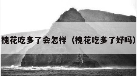 槐花吃多了会怎样（槐花吃多了好吗）