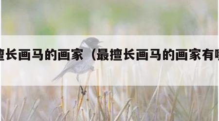 最擅长画马的画家（最擅长画马的画家有哪些）