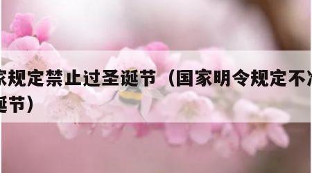 国家规定禁止过圣诞节（国家明令规定不准过圣诞节）