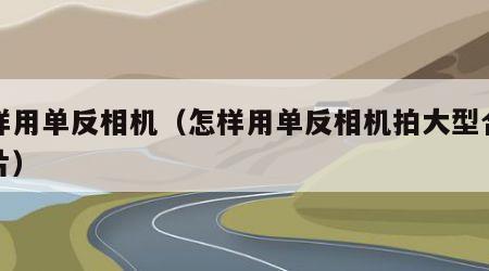 怎样用单反相机（怎样用单反相机拍大型合影照片）