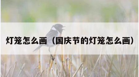 灯笼怎么画（国庆节的灯笼怎么画）
