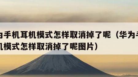 华为手机耳机模式怎样取消掉了呢（华为手机耳机模式怎样取消掉了呢图片）