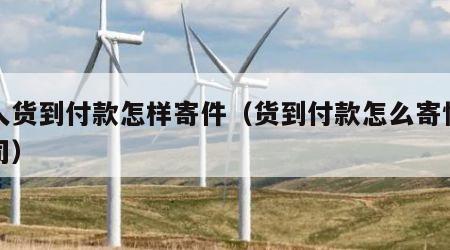 个人货到付款怎样寄件（货到付款怎么寄快递公司）