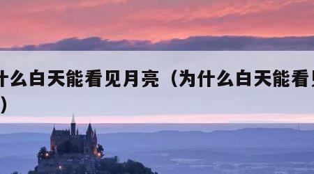 为什么白天能看见月亮（为什么白天能看见月亮?）