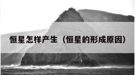 恒星怎样产生（恒星的形成原因）