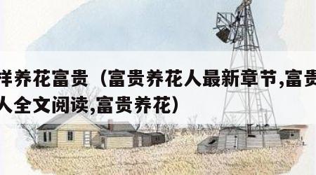 怎样养花富贵（富贵养花人最新章节,富贵养花人全文阅读,富贵养花）