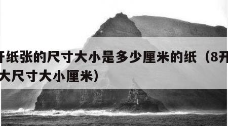 8开纸张的尺寸大小是多少厘米的纸（8开纸多大尺寸大小厘米）