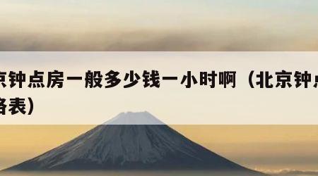 北京钟点房一般多少钱一小时啊（北京钟点房价格表）