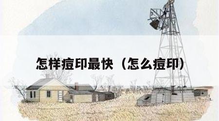 怎样痘印最快（怎么痘印）