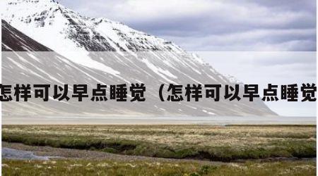 怎样可以早点睡觉（怎样可以早点睡觉）