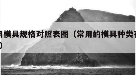 常用模具规格对照表图（常用的模具种类有哪些?）