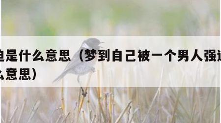 强迫是什么意思（梦到自己被一个男人强迫是什么意思）