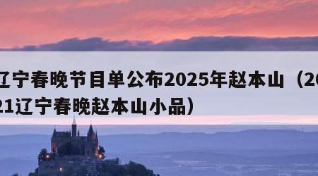 辽宁春晚节目单公布2025年赵本山（2021辽宁春晚赵本山小品）