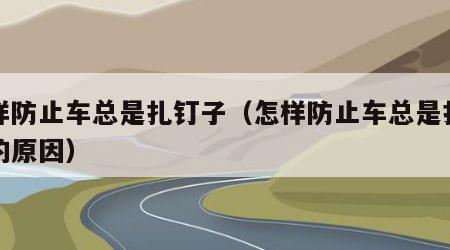 怎样防止车总是扎钉子（怎样防止车总是扎钉子的原因）