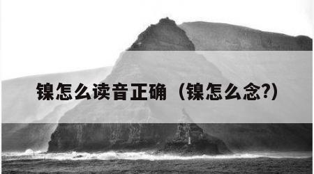 镍怎么读音正确（镍怎么念?）