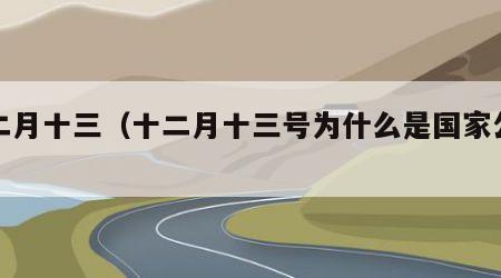 十二月十三（十二月十三号为什么是国家公祭日）