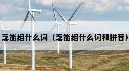 乏能组什么词（乏能组什么词和拼音）
