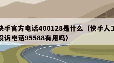 快手官方电话400128是什么（快手人工投诉电话95588有用吗）