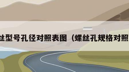 螺丝型号孔径对照表图（螺丝孔规格对照表）