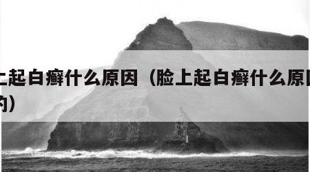 脸上起白癣什么原因（脸上起白癣什么原因引起的）