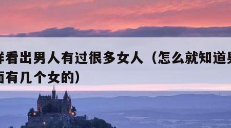 怎样看出男人有过很多女人（怎么就知道男人外面有几个女的）