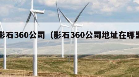 影石360公司（影石360公司地址在哪里）