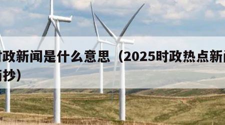 时政新闻是什么意思（2025时政热点新闻摘抄）