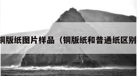 铜版纸图片样品（铜版纸和普通纸区别）
