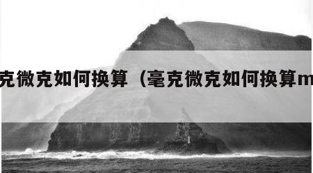 毫克微克如何换算(毫克微克如何换算mcg) 毫克微克如何换算(毫克微克如何换算mcg)