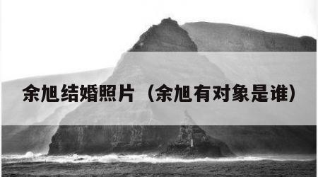 余旭结婚照片（余旭有对象是谁）