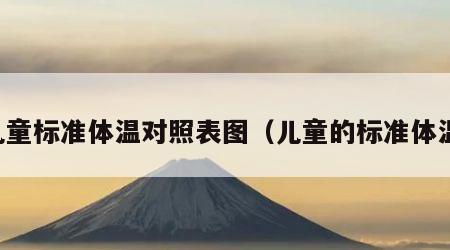 儿童标准体温对照表图(儿童的标准体温)