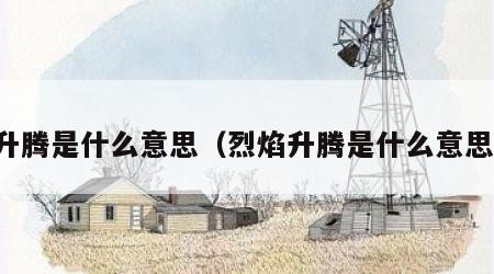 升腾是什么意思（烈焰升腾是什么意思）