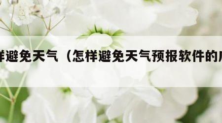 怎样避免天气(怎样避免天气预报软件的广告) 怎样避免天气(怎样避免天气预报软件的广告)