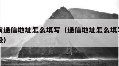 目前通信地址怎么填写(通信地址怎么填写一年级) 目前通信地址怎么填写(通信地址怎么填写一年级)