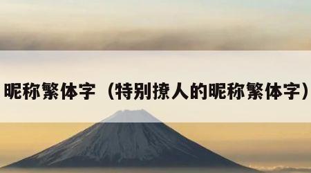 昵称繁体字(特别撩人的昵称繁体字) 昵称繁体字(特别撩人的昵称繁体字)